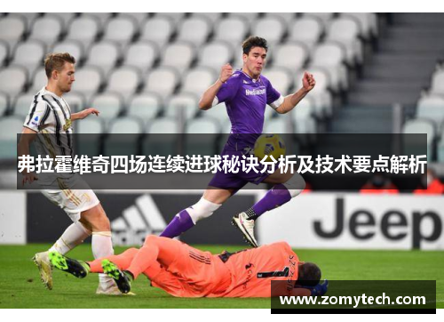 弗拉霍维奇四场连续进球秘诀分析及技术要点解析 弗拉霍维奇四场连续进球秘诀分析及技术要点解析